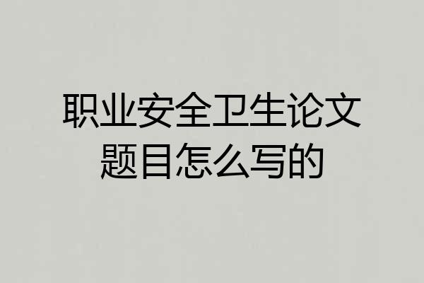 职业安全卫生论文题目怎么写的