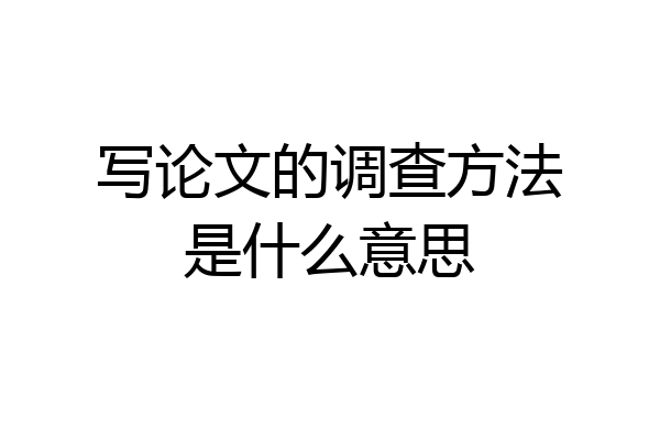 写论文的调查方法是什么意思