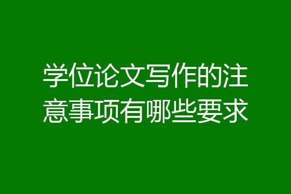 学位论文写作的注意事项有哪些要求