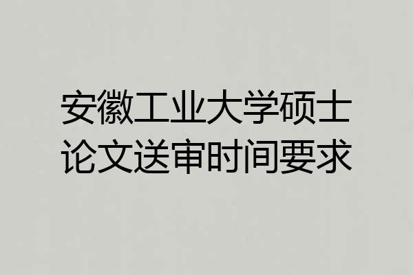 安徽工业大学硕士论文送审时间要求