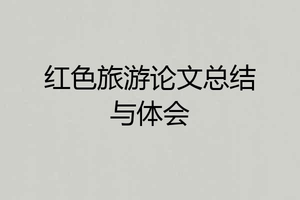 红色旅游论文总结与体会