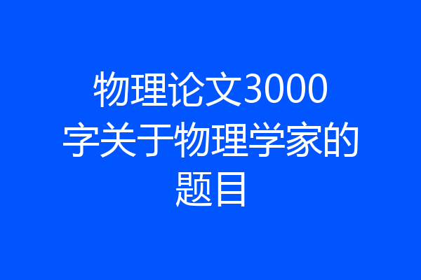 物理论文3000字关于物理学家的题目