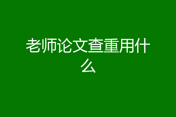 老师论文查重用什么