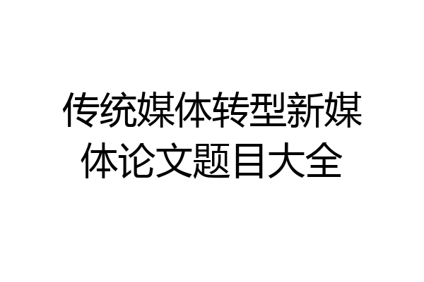 传统媒体转型新媒体论文题目大全