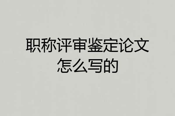 职称评审鉴定论文怎么写的