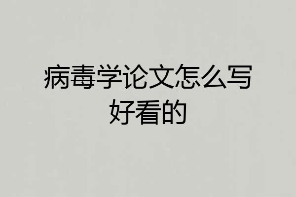 病毒学论文怎么写好看的