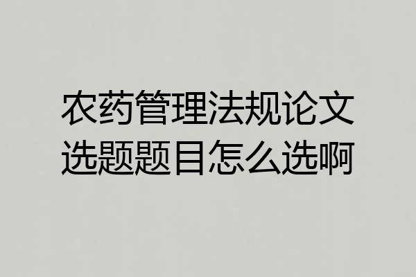 农药管理法规论文选题题目怎么选啊
