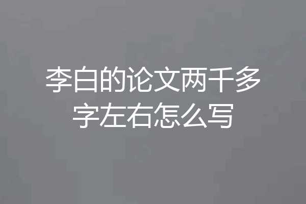 李白的论文两千多字左右怎么写