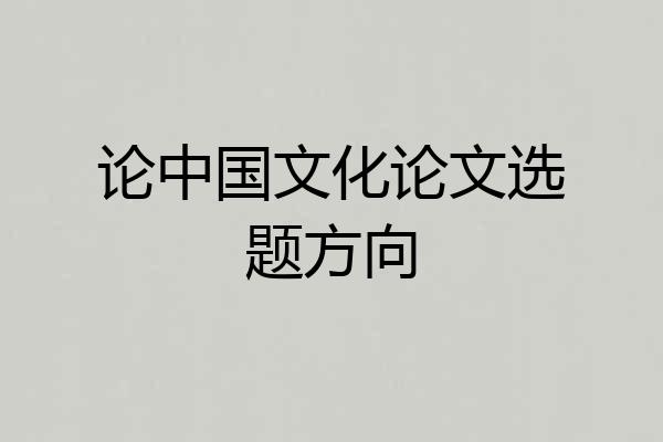 论中国文化论文选题方向