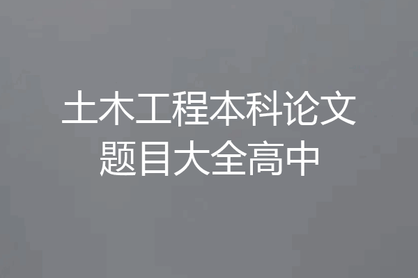 土木工程本科论文题目大全高中