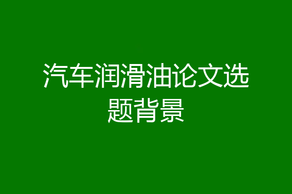 汽车润滑油论文选题背景