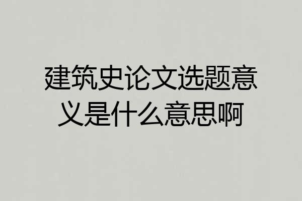 建筑史论文选题意义是什么意思啊