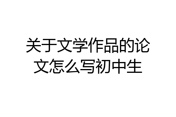 关于文学作品的论文怎么写初中生
