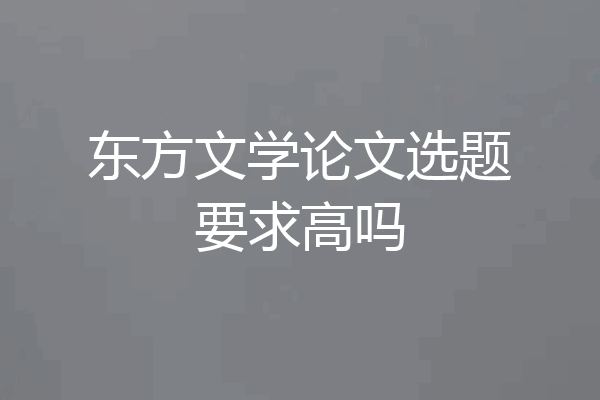 东方文学论文选题要求高吗