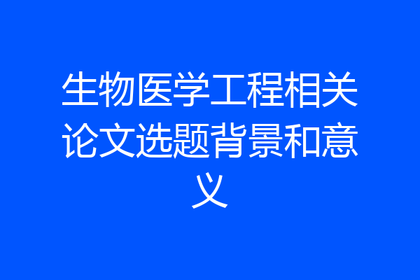 生物医学工程相关论文选题背景和意义