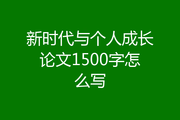新时代与个人成长论文1500字怎么写