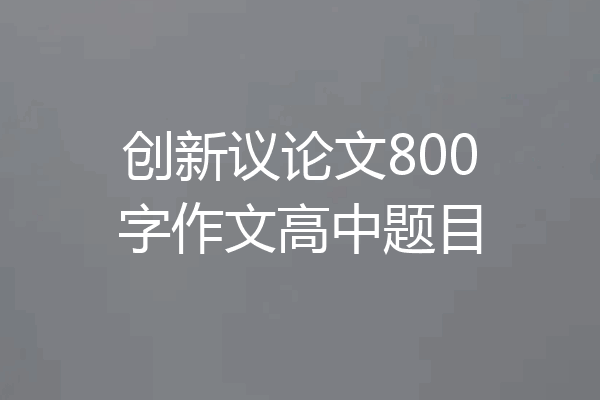 创新议论文800字作文高中题目