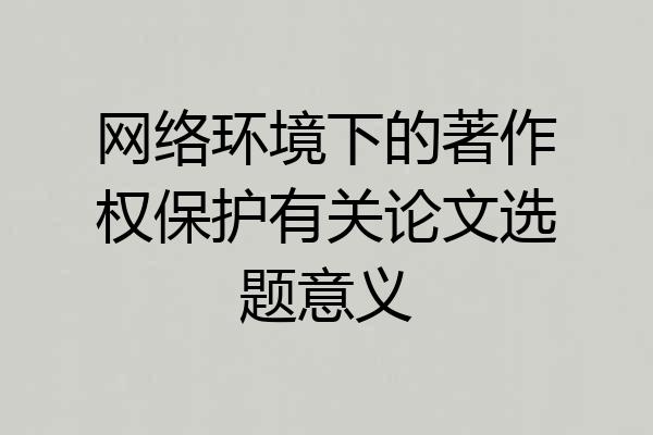 网络环境下的著作权保护有关论文选题意义