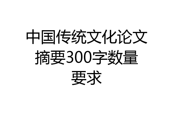 中国传统文化论文摘要300字数量要求
