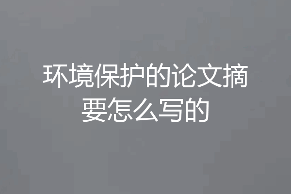 环境保护的论文摘要怎么写的