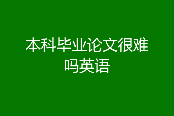 本科毕业论文很难吗英语