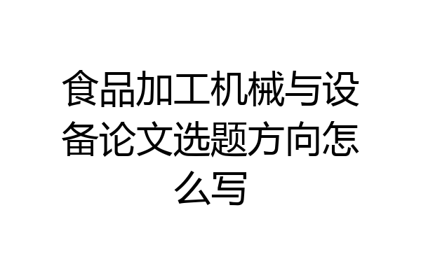 食品加工机械与设备论文选题方向怎么写