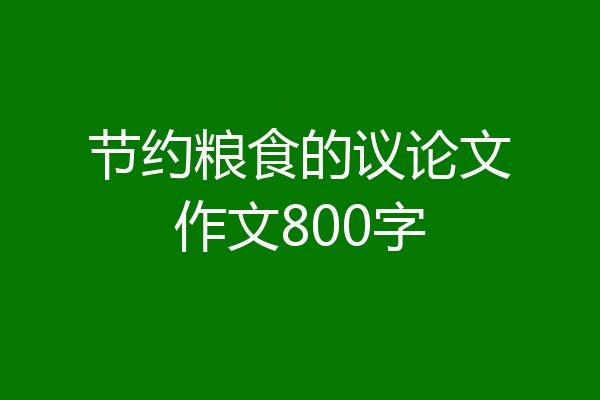 节约粮食的议论文作文800字