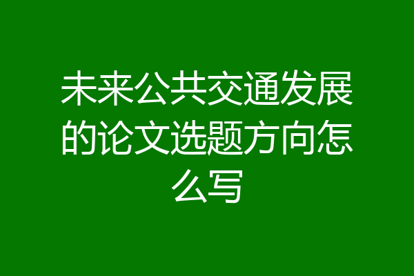 未来公共交通发展的论文选题方向怎么写