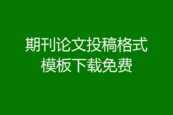 期刊论文投稿格式模板下载免费