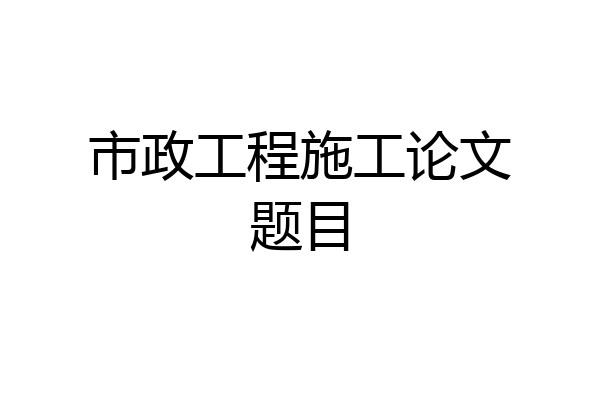市政工程施工论文题目