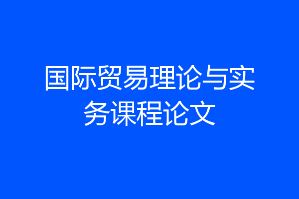国际贸易理论与实务课程论文