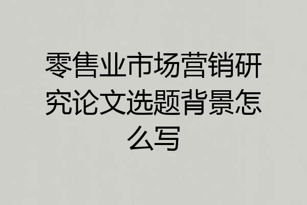 零售业市场营销研究论文选题背景怎么写