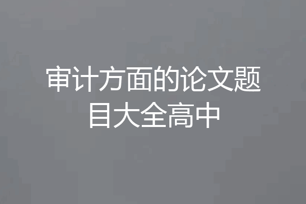 审计方面的论文题目大全高中