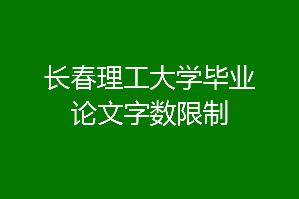 长春理工大学毕业论文字数限制
