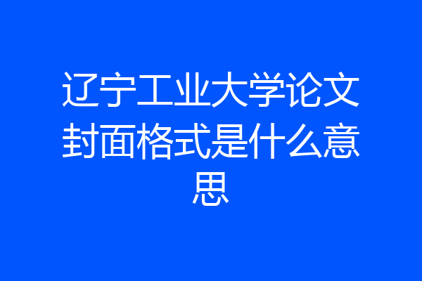 辽宁工业大学论文封面格式是什么意思