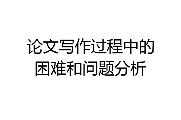 论文写作过程中的困难和问题分析