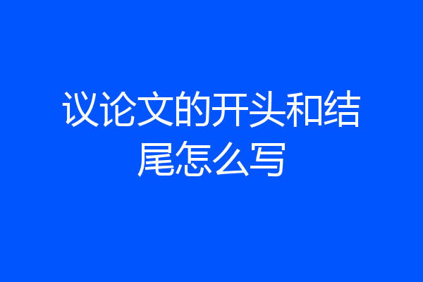 议论文的开头和结尾怎么写