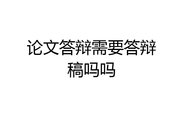 论文答辩需要答辩稿吗吗