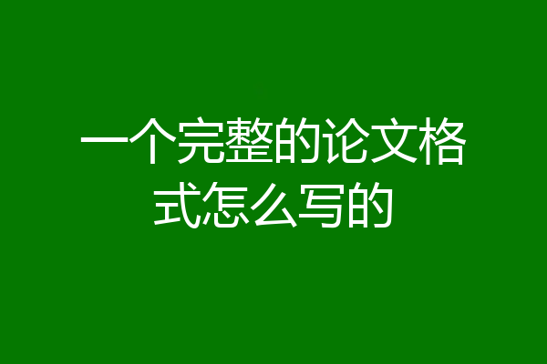 一个完整的论文格式怎么写的
