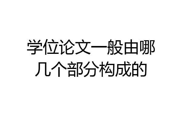 学位论文一般由哪几个部分构成的