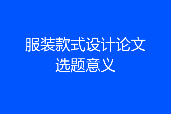 服装款式设计论文选题意义