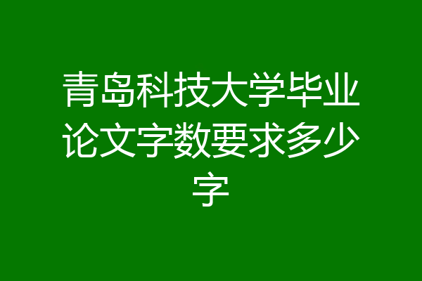 青岛科技大学毕业论文字数要求多少字