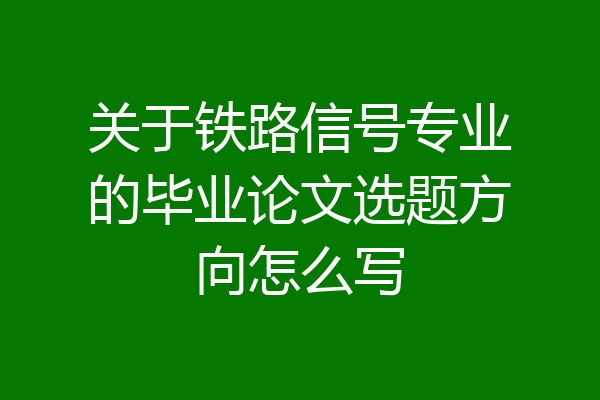 关于铁路信号专业的毕业论文选题方向怎么写