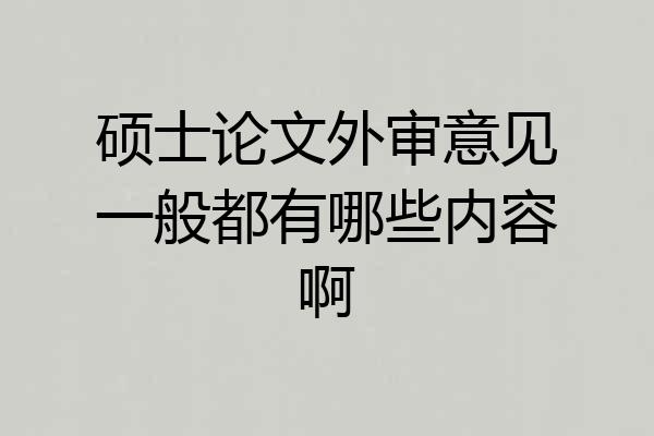 硕士论文外审意见一般都有哪些内容啊