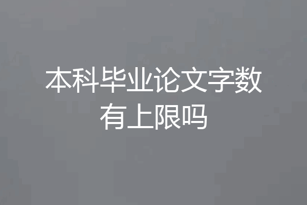 本科毕业论文字数有上限吗