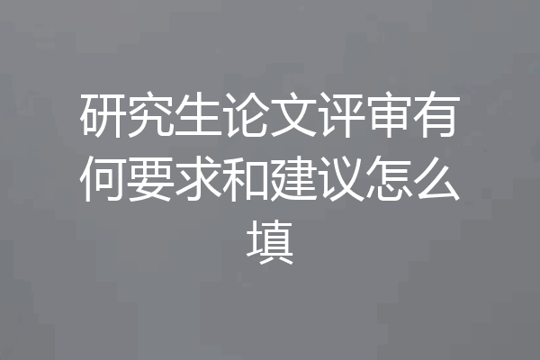 研究生论文评审有何要求和建议怎么填