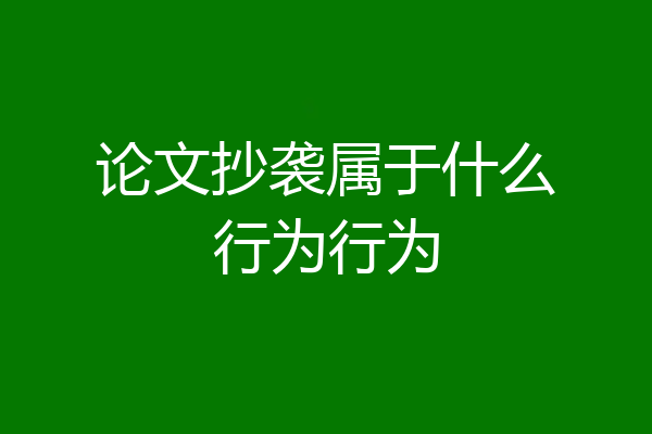 论文抄袭属于什么行为行为