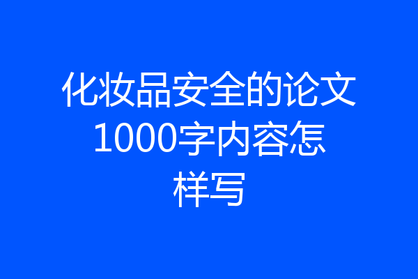 化妆品安全的论文1000字内容怎样写