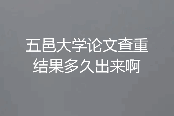 五邑大学论文查重结果多久出来啊