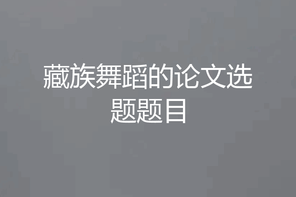 藏族舞蹈的论文选题题目